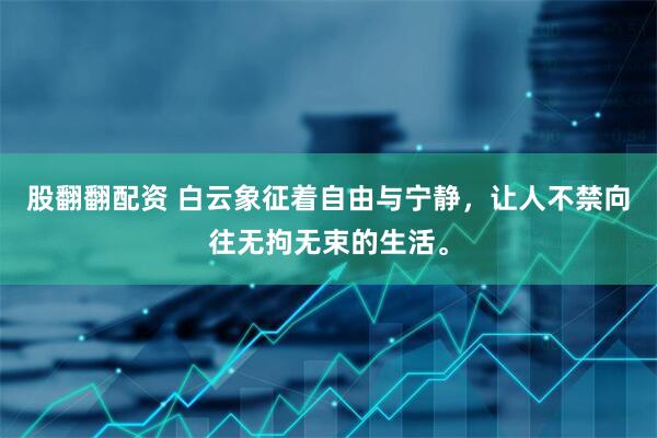 股翻翻配资 白云象征着自由与宁静，让人不禁向往无拘无束的生活。