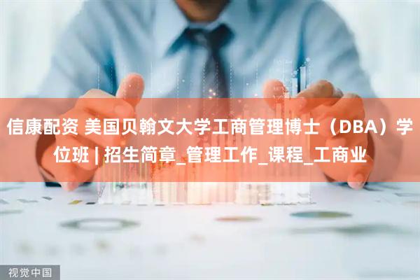 信康配资 美国贝翰文大学工商管理博士（DBA）学位班 | 招生简章_管理工作_课程_工商业